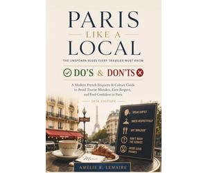 Paris Like a Local - The Unspoken Rules Every Traveler Must Know: A Modern French Etiquette & Culture Guide to Avoid Tourist Mistakes, Earn Respect, and Feel Confident in Paris (2026 Edition)