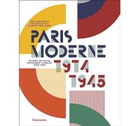 Paris Moderne, 1914-1945: Art - Design - Architecture - Photographie - Littérature - Cinéma - Mode