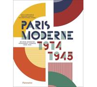 Paris Moderne, 1914-1945: Art - Design - Architecture - Photographie - Littérature - Cinéma - Mode