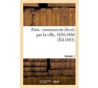 Paris : monuments élevés par la ville, 1850-1880. Volume 1 Collectif (Auteur)