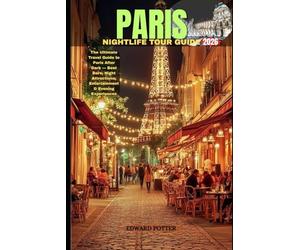 PARIS NIGHTLIFE TOUR GUIDE 2026: The Ultimate Travel Guide to Paris After Dark - Best Bars, Night Attractions, Entertainment & Evening Experiences