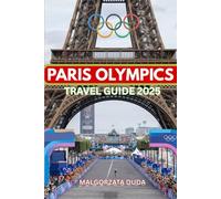 PARIS OLYMPICS TRAVEL GUIDE 2025: Explore. Celebrate. Experience the Games like a True Insider!