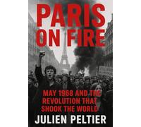 Paris on Fire: May 1968 and the Revolution That Shook the World