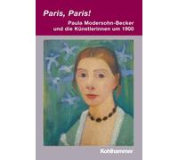 Paris, Paris! - Paula Modersohn-Becker Und Die Kuenstlerinnen Um 1900