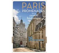 Paris promenades dans le centre historique ! - 18 itinéraires au fil des rues anciennes et des chemi