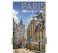 Paris promenades dans le centre historique ! - 18 itinéraires au fil des rues anciennes et des chemi