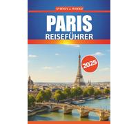 Paris Reiseführer 2025: Eine komplette Reiseroute zur Erkundung der Stadt des Lichts, der wichtigsten Sehenswürdigkeiten, lokalen Erlebnisse, geheimen Orte und praktischer Tipps