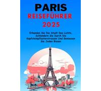 Paris Reiseführer 2025: Erkunden Sie Die Stadt Des Lichts, Schlendern Sie Durch Die Kopfsteinpflasterstrassen Und Geniessen Sie Jeden Bissen