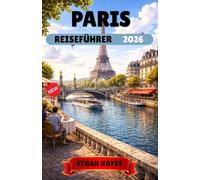 PARIS REISEFÜHRER 2026: Der ultimative Paris-Reiseführer: Wohin man gehen, was man sehen, wo man essen und wie man Paris wie ein Einheimischer erkundet