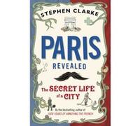 Paris Revealed Stephen Clarke Stephen Clarke (Auteur)
