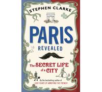 Stephen Clarke – Paris Revealed : The Secret Life of a City