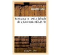 Paris Sauvé ! ! ! Ou La Débâcle De La Commune