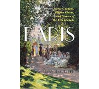 Paris: Secret Gardens, Hidden Places, and Stories of the City of Light