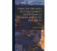 Paris, Ses Organes, Ses Fonctions Et Sa Vie Dans La Seconde Moitie Du Xixe Siècle; Volume 1
