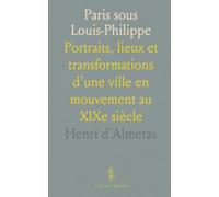 Paris sous Louis-Philippe: Portraits, lieux et transformations d’une ville en mouvement au XIXe siècle
