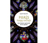 Paris, terre sacrée: Une histoire spirituelle de la capitale