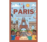 PARIS: The Complete History for Kids: How a City Became a Legend