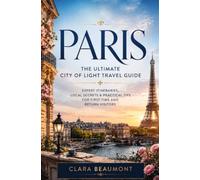 Paris: The Ultimate City of Light Travel Guide: Expert Itineraries, Local Secrets & Practical Tips for First-Time and Return Visitors