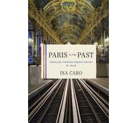 Paris to the Past: Traveling Through French History by Train