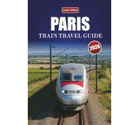 PARIS TRAIN TRAVEL GUIDE 2026: Discover Scenic Routes, Historic Stations, Itineraries, and Practical Rail Tips Across Europe