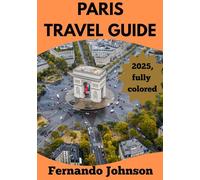 PARIS TRAVEL GUIDE 2025-2026: "The Ultimate Guide to Paris: Iconic Monuments, Local Secrets, Dining & Travel Tips"