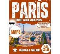 PARIS TRAVEL GUIDE 2025-2026: UNFORGATTABLE ADVENTURES IN THE WORLD'S MOST ROMANTIC CITY