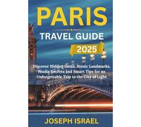 PARIS TRAVEL GUIDE 2025: Discover Hidden Gems, Iconic Landmarks, Foodie Secrets & Smart Tips for an Unforgettable Trip to the City of Light