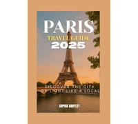 Paris Travel Guide 2025: Discover the City of Light Like a Local