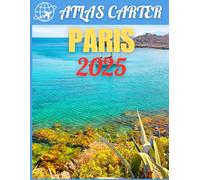 Paris Travel Guide 2025: The Ultimate All-In-One Guidebook to Explore and Experience an Unforgettable Adventure