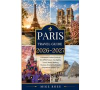 Paris Travel Guide 2026-2027: Complete Pocket Guide to the Eiffel Tower, Top Sights, Tours, Maps, Walking Routes, Itineraries, French Etiquette & Insider Tips