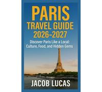 Paris Travel Guide 2026-2027: Discover Paris Like a Local: Culture, Food, and Hidden Gems