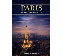 Paris Travel Guide 2026: A Sophisticated Companion with Curated 3-5-7 Day Itineraries, Refined Local Insights, Hidden Corners, and Iconic Landmarks from the Eiffel Tower to Montmartre