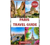 PARIS TRAVEL GUIDE 2026: An Inspiring and Practical Journey Through the City of Light Discover Paris’s Timeless Icons, Hidden Corners, Culinary ... You Need to Explore Like a Local in 2026