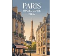 PARIS TRAVEL GUIDE 2026: Explore the Heart of France: Everything You Need to Plan the Perfect Paris Experience in 2026