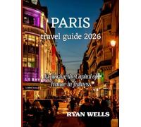 PARIS TRAVEL GUIDE 2026: Exploring The Capital Of France In Fullness