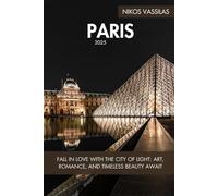 Paris Travel Guide: Fall in Love with the City of Light - Art, Romance, and Timeless Beauty Await