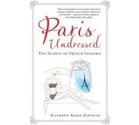 Paris Undressed The Secrets of French Lingerie by Kathryn Kemp Griffin & Illustrated by Paloma Casile Kathryn Kemp Griffin , Illustrated by Paloma Casile (Auteur)