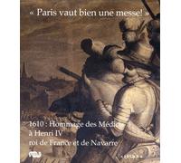 PARIS VAUT BIEN UNE MESSE ! 1610 : HOMMAGE DES MEDICIS A HENRI IV, ROI DE FRANCE: ET DE NAVARRE