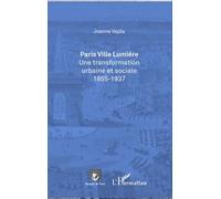 Paris Ville Lumière - Une Transformation Urbaine Et Sociale (1855-1937)