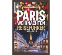 Paris Weihnachten Reiseführer 2025-2026: Erleben Sie Weihnachten in Paris: Feiertagsveranstaltungen, zauberhafte Märkte, festliches Essen, Shopping und Reiserouten für jeden Reisenden