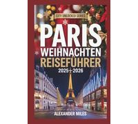 Paris Weihnachten Reiseführer 2025-2026: Erleben Sie Weihnachten in Paris: Feiertagsveranstaltungen, zauberhafte Märkte, festliches Essen, Shopping und Reiserouten für jeden Reisenden