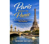 PARIS WITHOUT THE PANIC: The Anxious First-Timer's Complete Paris Playbook - Language Hacks, Scam-Proofing, Métro Mastery, and How to Experience the City Fully Without Breaking the Bank