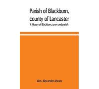 Parish Of Blackburn, County Of Lancaster. A History Of Blackburn, Town And Parish