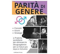Parità di Genere: Concetti, Azioni, Strategie e Pratiche quotidiane per eliminare le disuguaglianze per un futuro più equo e inclusivo