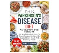 PARKINSON’S DISEASE DIET COOKBOOK FOR SENIORS: 100 Nourishing and Easy-to-Digest Recipes Designed to Support Brain Health and Everyday Vitality