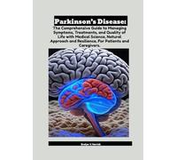 Parkinson’s Disease: The Comprehensive Guide to Managing Symptoms, Treatments, and Quality of Life with Medical Science, Natural Approach and Resilience, For Patients and Caregivers