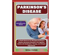 PARKINSON'S DISEASE: A Neurodegenerative Disorder: In-Depth Resource for Managing Parkinson’s disease, Movement Disorders, and Cognitive Decline with Medication, Therapy, and Lifestyle Adjustments