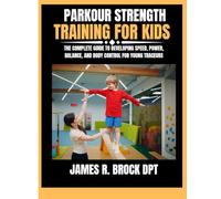 Parkour Strength Training For Kids: The Complete Guide to Developing Speed, Power, Balance, and Body Control for Young Traceurs