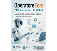 PARLA ALL’AI, FALLA LAVORARE: Il metodo pratico per creare prompt efficaci, ottenere ciò che vuoi dall’intelligenza artificiale e usarla davvero nel tuo lavoro