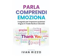 Parla, Comprendi, Emoziona: Il segreto per imparare qualsiasi lingua in modo facile e naturale